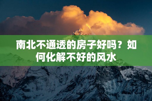 南北不通透的房子好吗？如何化解不好的风水
