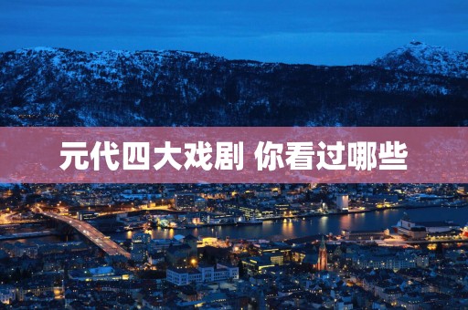 元代四大戏剧 你看过哪些