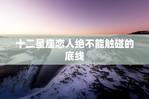 十二星座恋人绝不能触碰的底线