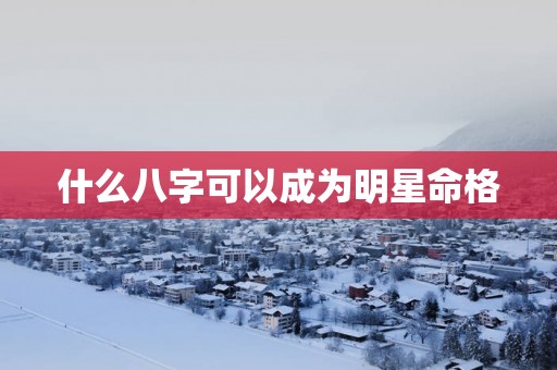 什么八字可以成为明星命格