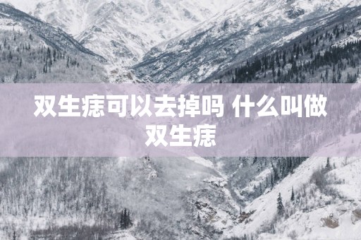 双生痣可以去掉吗 什么叫做双生痣