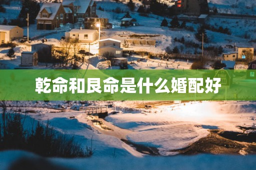 乾命和艮命是什么婚配好