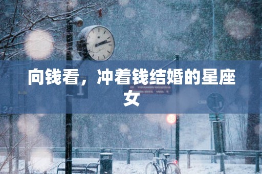 向钱看，冲着钱结婚的星座女