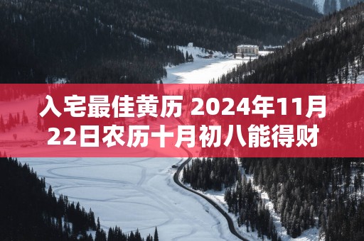 入宅最佳黄历 2024年11月22日农历十月初八能得财吗