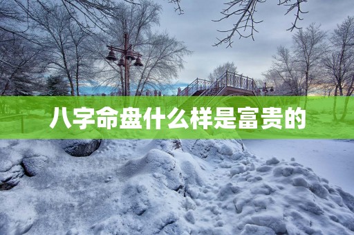 八字命盘什么样是富贵的