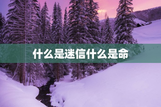 什么是迷信什么是命