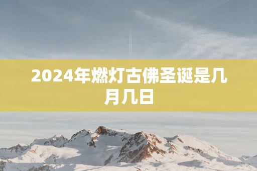 2025年燃灯古佛圣诞是几月几日