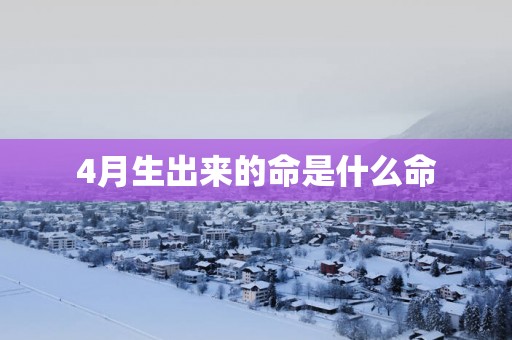 4月生出来的命是什么命