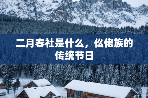二月春社是什么，仫佬族的传统节日
