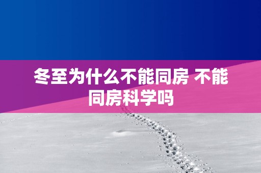 冬至为什么不能同房 不能同房科学吗