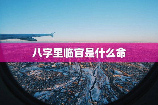 八字里临官是什么命