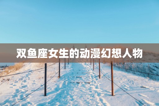 双鱼座女生的动漫幻想人物