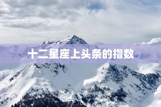 十二星座上头条的指数
