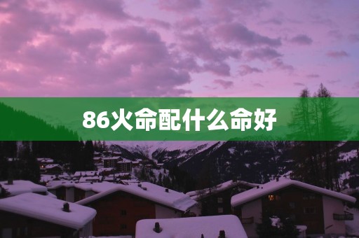 86火命配什么命好