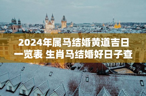 2025年属马结婚黄道吉日一览表 生肖马结婚好日子查询