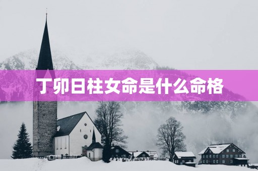 丁卯日柱女命是什么命格