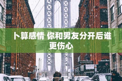 卜算感情 你和男友分开后谁更伤心