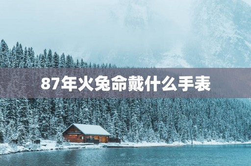 87年火兔命戴什么手表