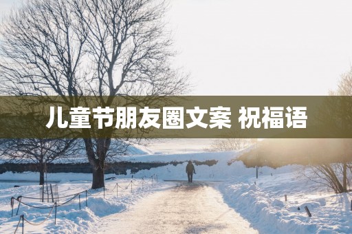儿童节朋友圈文案 祝福语