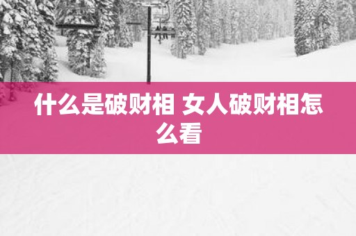 什么是破财相 女人破财相怎么看