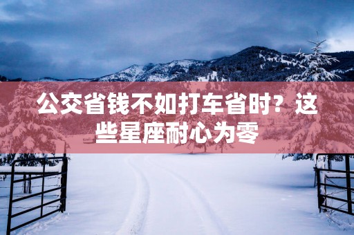 公交省钱不如打车省时？这些星座耐心为零