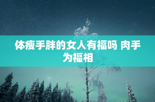 体瘦手胖的女人有福吗 肉手为福相