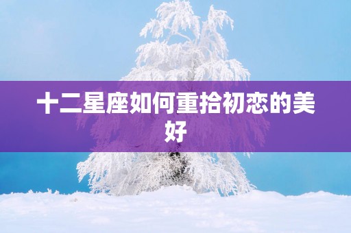 十二星座如何重拾初恋的美好