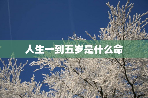 人生一到五岁是什么命