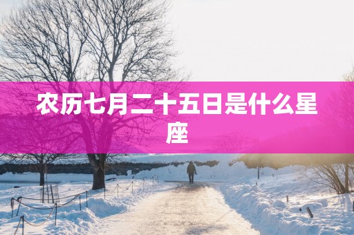 农历七月二十五日是什么星座