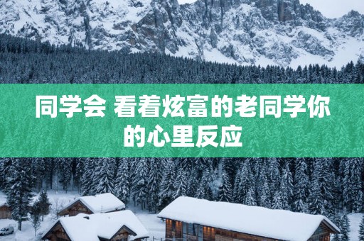 同学会 看着炫富的老同学你的心里反应