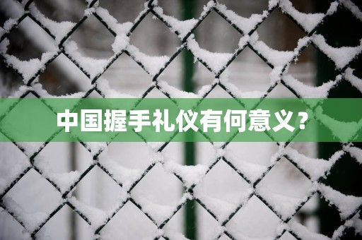 中国握手礼仪有何意义？