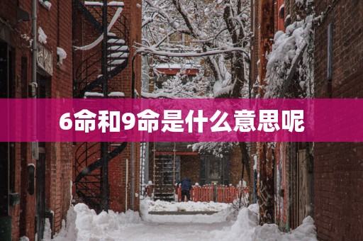 6命和9命是什么意思呢