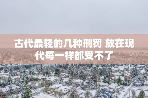 古代最轻的几种刑罚 放在现代每一样都受不了