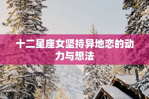 十二星座女坚持异地恋的动力与想法