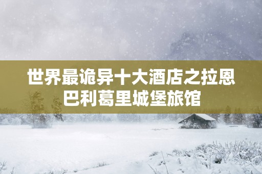 世界最诡异十大酒店之拉恩巴利葛里城堡旅馆