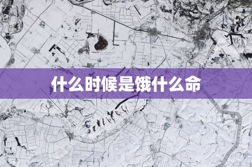 什么时候是饿什么命