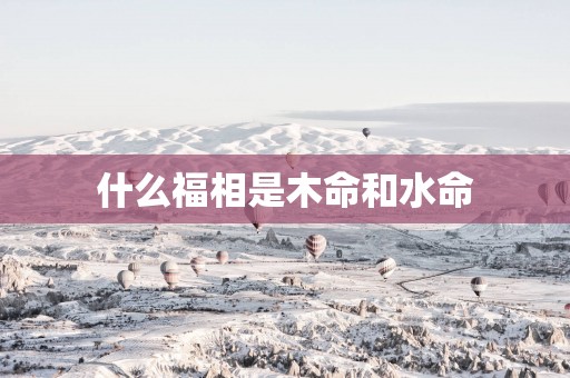 什么福相是木命和水命