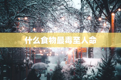 什么食物最毒至人命