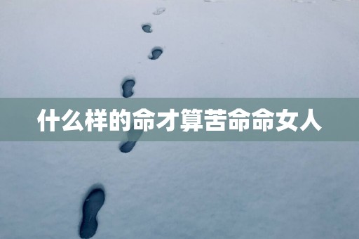 什么样的命才算苦命命女人