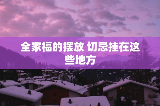 全家福的摆放 切忌挂在这些地方