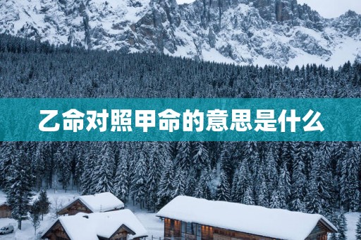 乙命对照甲命的意思是什么