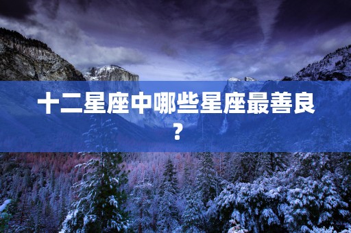 十二星座中哪些星座最善良？