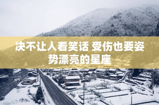 决不让人看笑话 受伤也要姿势漂亮的星座