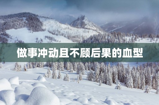 做事冲动且不顾后果的血型