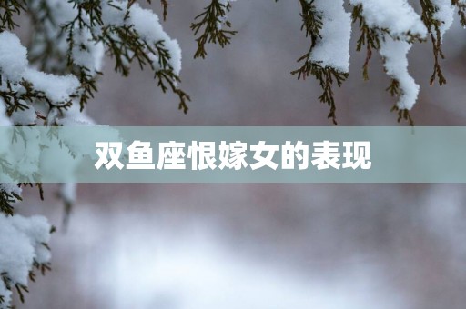 双鱼座恨嫁女的表现