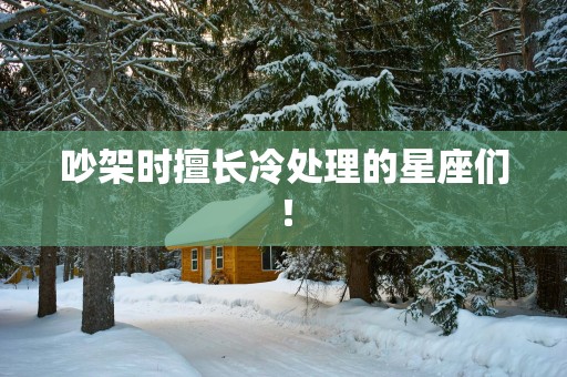 吵架时擅长冷处理的星座们！