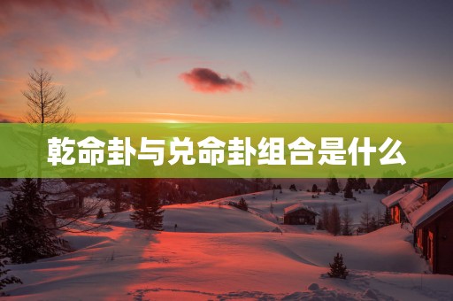 乾命卦与兑命卦组合是什么