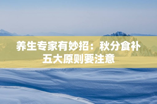 养生专家有妙招：秋分食补五大原则要注意