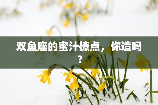 双鱼座的蜜汁撩点，你造吗？
