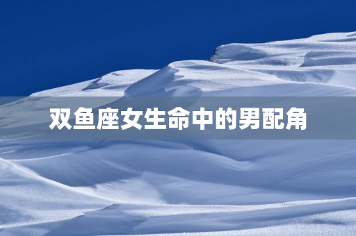 双鱼座女生命中的男配角